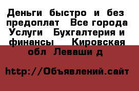 Деньги  быстро  и  без  предоплат - Все города Услуги » Бухгалтерия и финансы   . Кировская обл.,Леваши д.